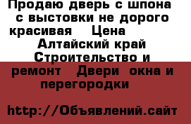 Продаю дверь с шпона, с выстовки не дорого красивая. › Цена ­ 5 000 - Алтайский край Строительство и ремонт » Двери, окна и перегородки   